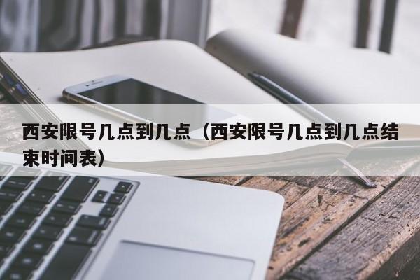 西安限号几点到几点（西安限号几点到几点结束时间表）-第1张图片-状元论文