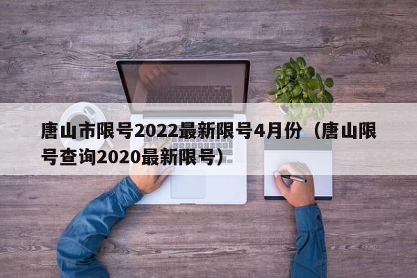 唐山市限号2022最新限号4月份（唐山限号查询2020最新限号）-第1张图片-状元论文