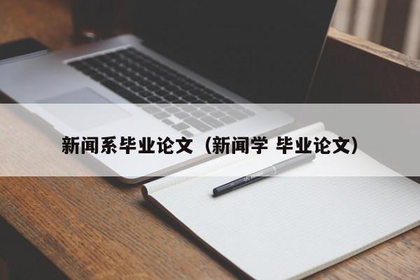 新闻系毕业论文（新闻学 毕业论文）-第1张图片-状元论文