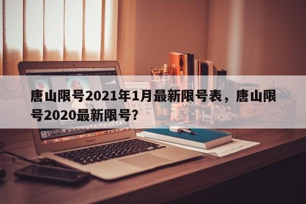 唐山限号2021年1月最新限号表，唐山限号2020最新限号？-第1张图片-状元论文