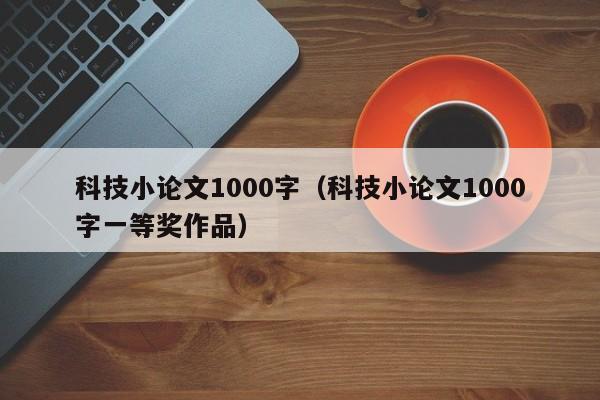 科技小论文1000字（科技小论文1000字一等奖作品）-第1张图片-状元论文