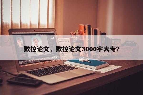 数控论文，数控论文3000字大专？-第1张图片-状元论文