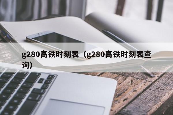 g280高铁时刻表（g280高铁时刻表查询）-第1张图片-状元论文