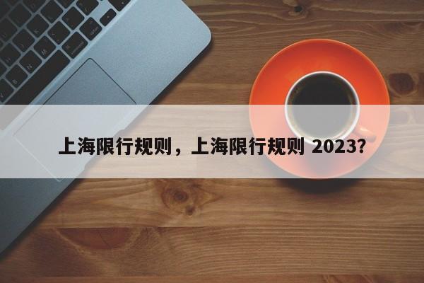 上海限行规则，上海限行规则 2023？-第1张图片-状元论文