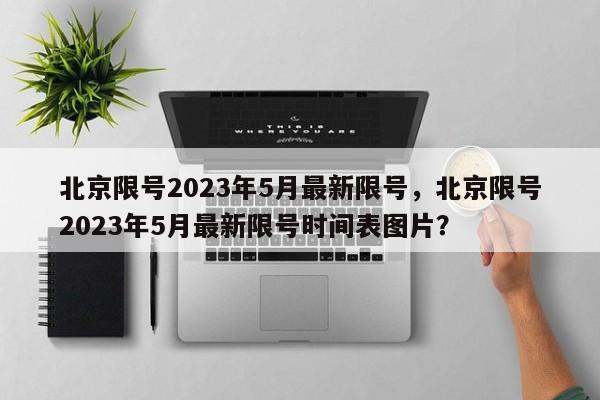 北京限号2023年5月最新限号，北京限号2023年5月最新限号时间表图片？-第1张图片-状元论文