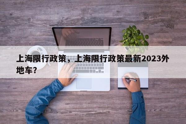 上海限行政策，上海限行政策最新2023外地车？-第1张图片-状元论文