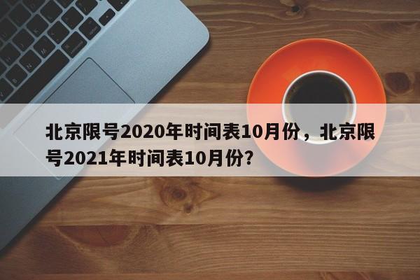 北京限号2020年时间表10月份，北京限号2021年时间表10月份？-第1张图片-状元论文