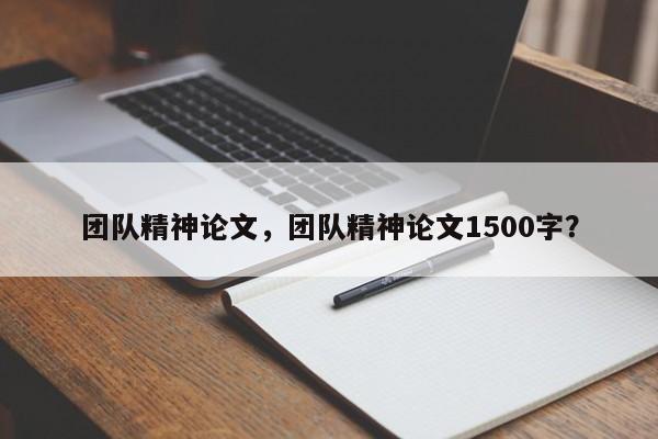 团队精神论文，团队精神论文1500字？-第1张图片-状元论文