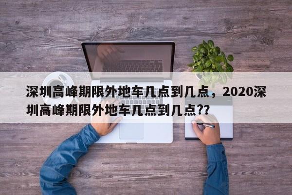 深圳高峰期限外地车几点到几点，2020深圳高峰期限外地车几点到几点?？-第1张图片-状元论文