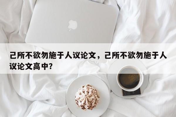 己所不欲勿施于人议论文，己所不欲勿施于人议论文高中？-第1张图片-状元论文