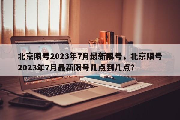 北京限号2023年7月最新限号，北京限号2023年7月最新限号几点到几点？-第1张图片-状元论文