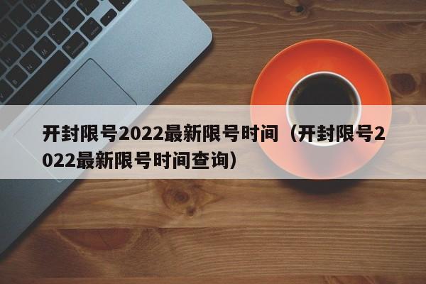 开封限号2022最新限号时间（开封限号2022最新限号时间查询）-第1张图片-状元论文