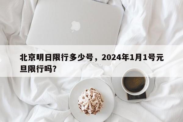 北京明日限行多少号，2024年1月1号元旦限行吗？-第1张图片-状元论文