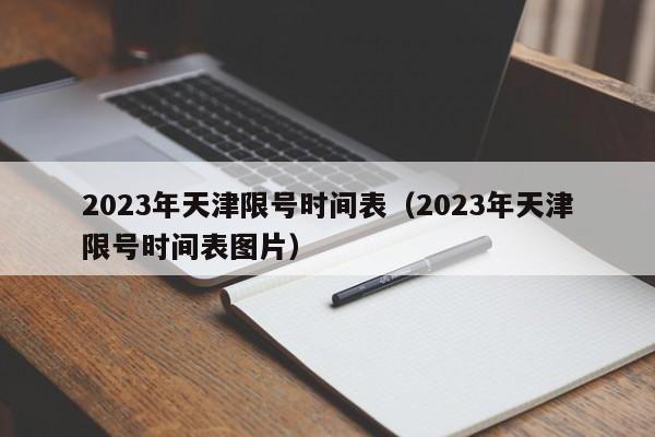 2023年天津限号时间表（2023年天津限号时间表图片）-第1张图片-状元论文