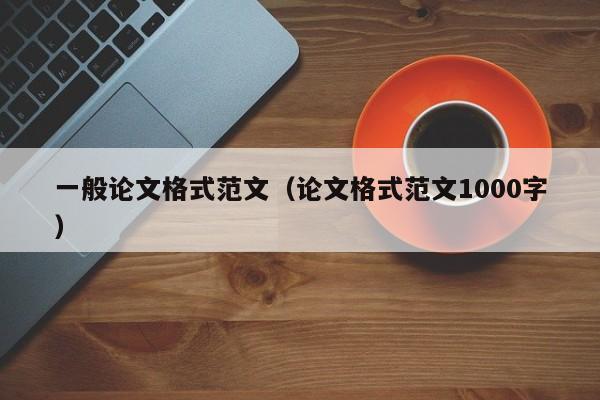 一般论文格式范文（论文格式范文1000字）-第1张图片-状元论文