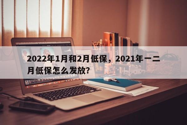 2022年1月和2月低保，2021年一二月低保怎么发放？-第1张图片-状元论文