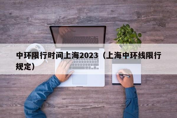 中环限行时间上海2023（上海中环线限行规定）-第1张图片-状元论文