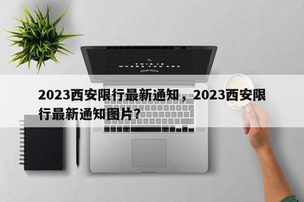 2023西安限行最新通知，2023西安限行最新通知图片？-第1张图片-状元论文