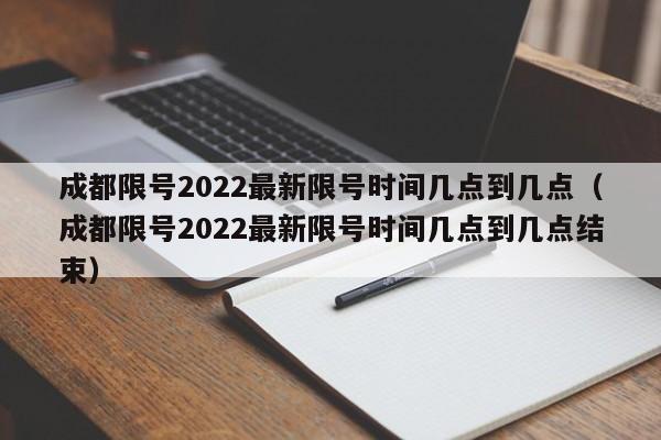 成都限号2022最新限号时间几点到几点（成都限号2022最新限号时间几点到几点结束）-第1张图片-状元论文