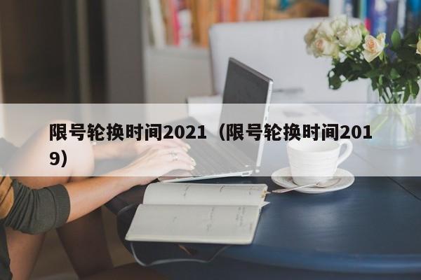 限号轮换时间2021（限号轮换时间2019）-第1张图片-状元论文