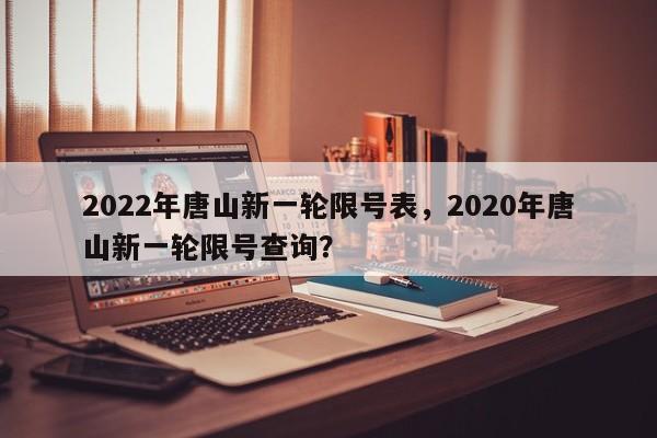 2022年唐山新一轮限号表，2020年唐山新一轮限号查询？-第1张图片-状元论文