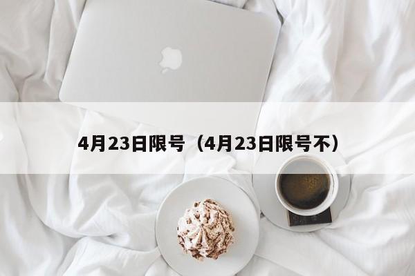 4月23日限号（4月23日限号不）-第1张图片-状元论文