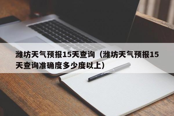 潍坊天气预报15天查询（潍坊天气预报15天查询准确度多少度以上）-第1张图片-状元论文