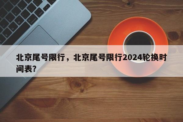 北京尾号限行，北京尾号限行2024轮换时间表？-第1张图片-状元论文