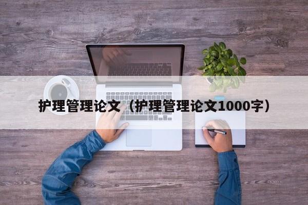 护理管理论文（护理管理论文1000字）-第1张图片-状元论文