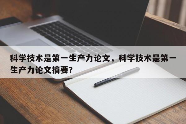 科学技术是第一生产力论文，科学技术是第一生产力论文摘要？-第1张图片-状元论文