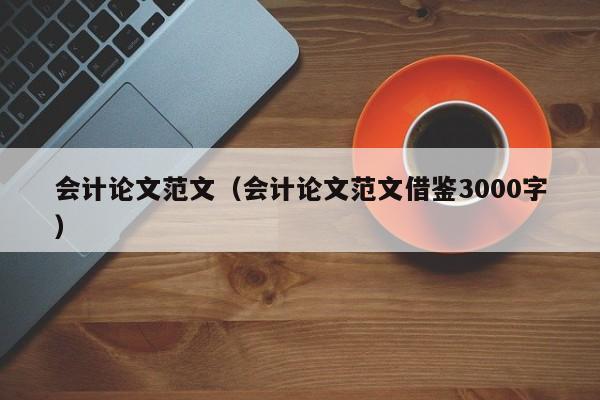 会计论文范文（会计论文范文借鉴3000字）-第1张图片-状元论文