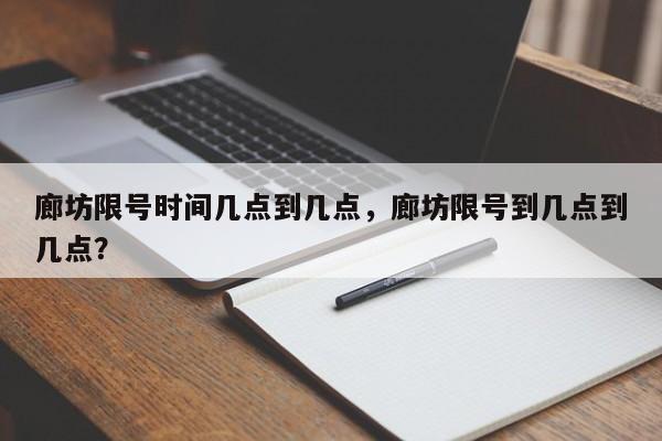 廊坊限号时间几点到几点，廊坊限号到几点到几点？-第1张图片-状元论文