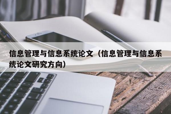 信息管理与信息系统论文（信息管理与信息系统论文研究方向）-第1张图片-状元论文