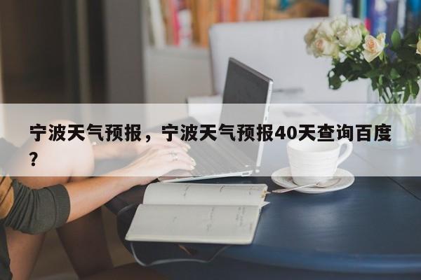 宁波天气预报，宁波天气预报40天查询百度？-第1张图片-状元论文