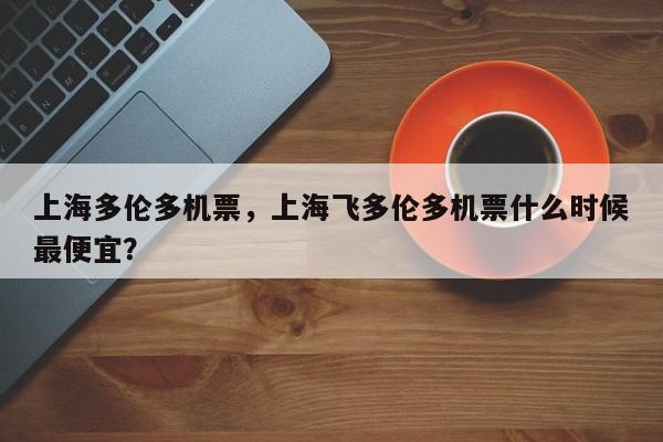 上海多伦多机票，上海飞多伦多机票什么时候最便宜？-第1张图片-状元论文