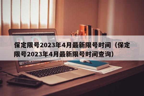 保定限号2023年4月最新限号时间（保定限号2023年4月最新限号时间查询）-第1张图片-状元论文