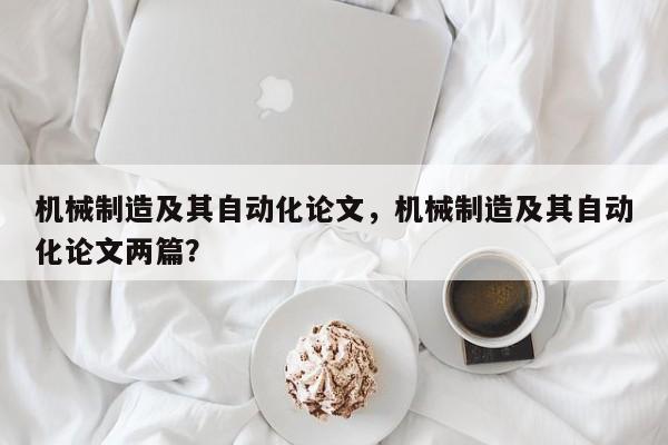 机械制造及其自动化论文，机械制造及其自动化论文两篇？-第1张图片-状元论文