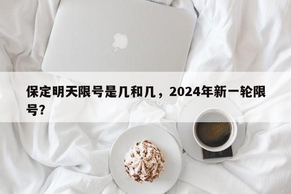 保定明天限号是几和几，2024年新一轮限号？-第1张图片-状元论文