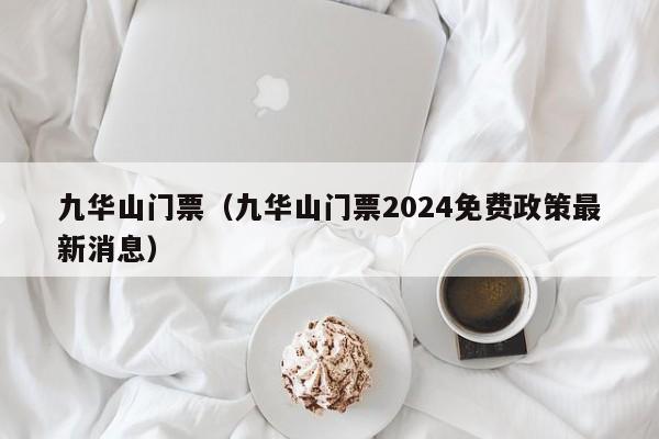 九华山门票（九华山门票2024免费政策最新消息）-第1张图片-状元论文