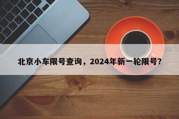 北京小车限号查询，2024年新一轮限号？-第1张图片-状元论文