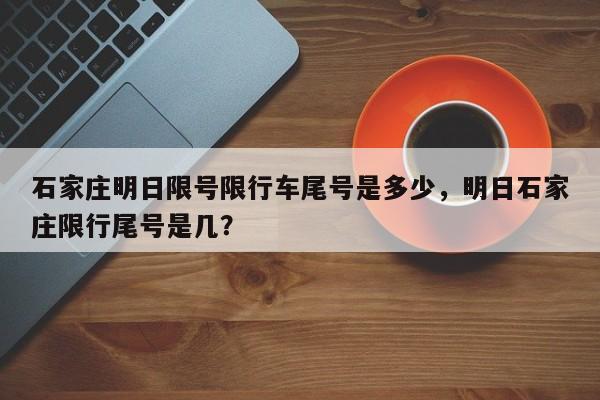 石家庄明日限号限行车尾号是多少，明日石家庄限行尾号是几？-第1张图片-状元论文