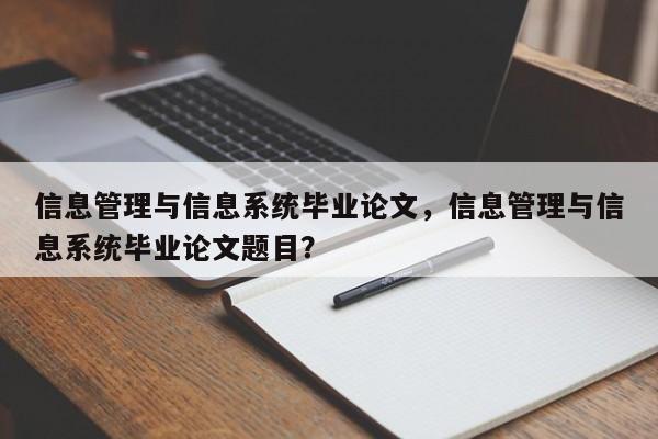 信息管理与信息系统毕业论文，信息管理与信息系统毕业论文题目？-第1张图片-状元论文