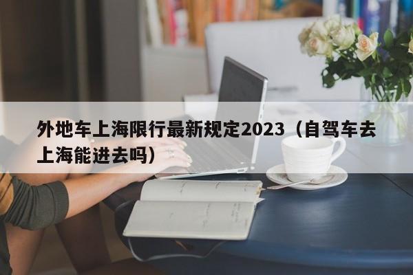 外地车上海限行最新规定2023（自驾车去上海能进去吗）-第1张图片-状元论文