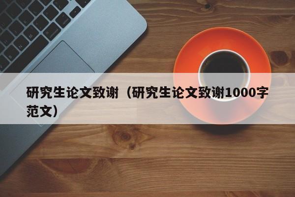 研究生论文致谢（研究生论文致谢1000字范文）-第1张图片-状元论文