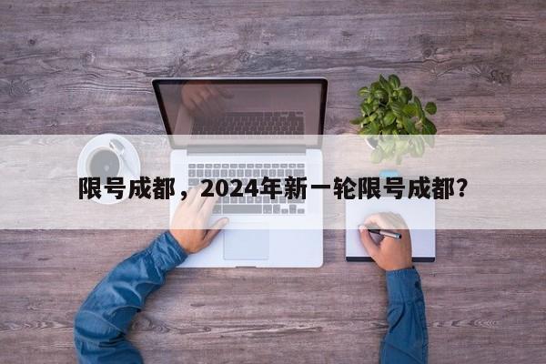 限号成都，2024年新一轮限号成都？-第1张图片-状元论文