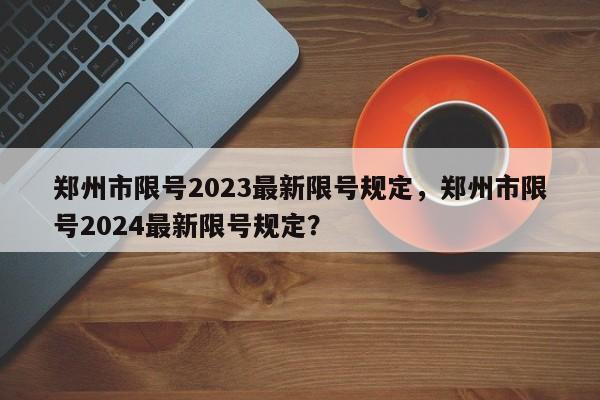 郑州市限号2023最新限号规定，郑州市限号2024最新限号规定？-第1张图片-状元论文