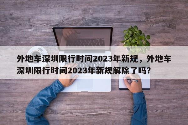 外地车深圳限行时间2023年新规，外地车深圳限行时间2023年新规解除了吗？-第1张图片-状元论文