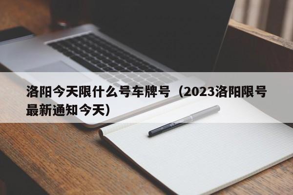 洛阳今天限什么号车牌号（2023洛阳限号最新通知今天）-第1张图片-状元论文