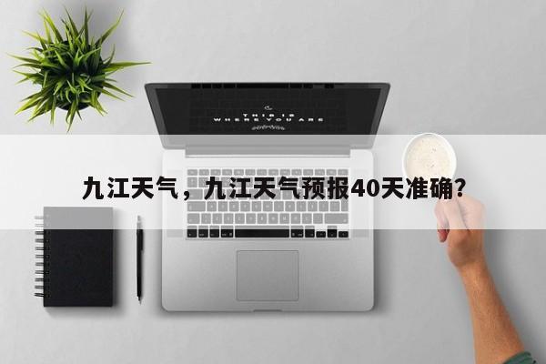 九江天气，九江天气预报40天准确？-第1张图片-状元论文