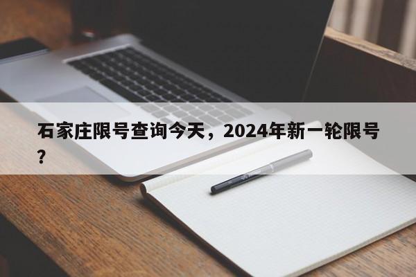 石家庄限号查询今天，2024年新一轮限号？-第1张图片-状元论文